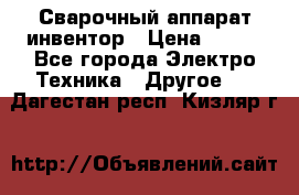 Сварочный аппарат инвентор › Цена ­ 500 - Все города Электро-Техника » Другое   . Дагестан респ.,Кизляр г.
